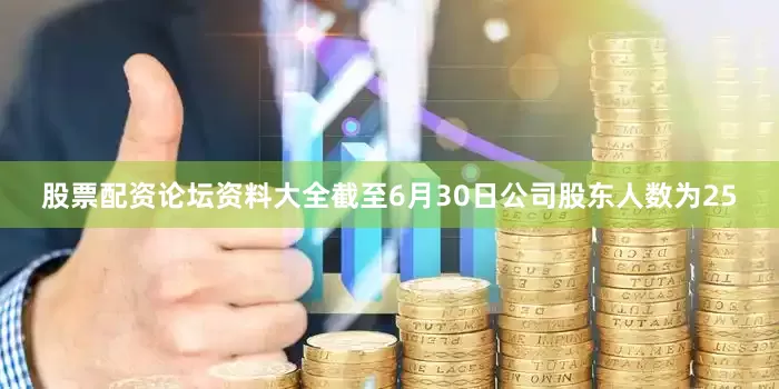 股票配资论坛资料大全截至6月30日公司股东人数为25