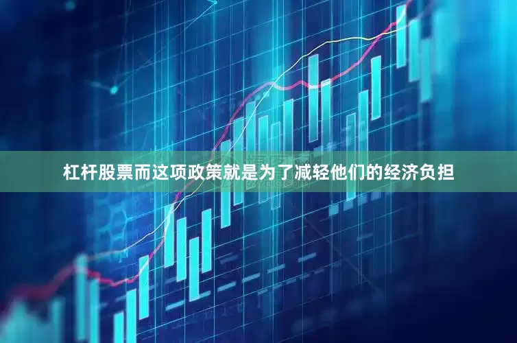 杠杆股票而这项政策就是为了减轻他们的经济负担