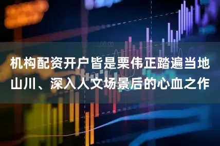 机构配资开户皆是栗伟正踏遍当地山川、深入人文场景后的心血之作