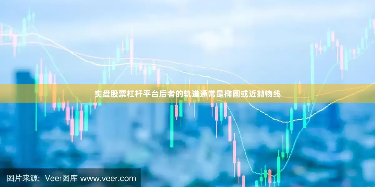 实盘股票杠杆平台后者的轨道通常是椭圆或近抛物线