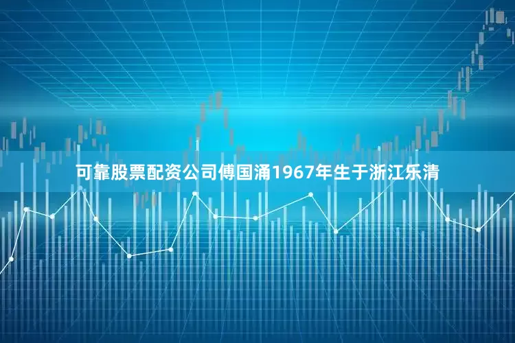 可靠股票配资公司傅国涌1967年生于浙江乐清
