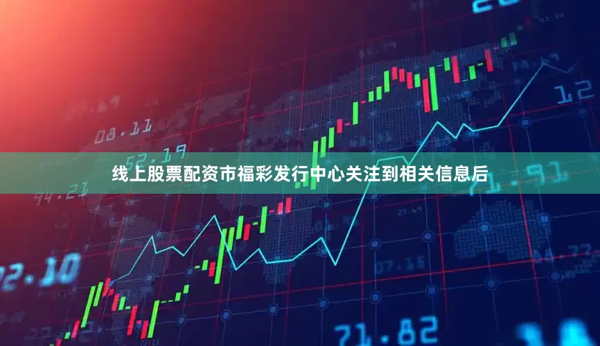 线上股票配资市福彩发行中心关注到相关信息后