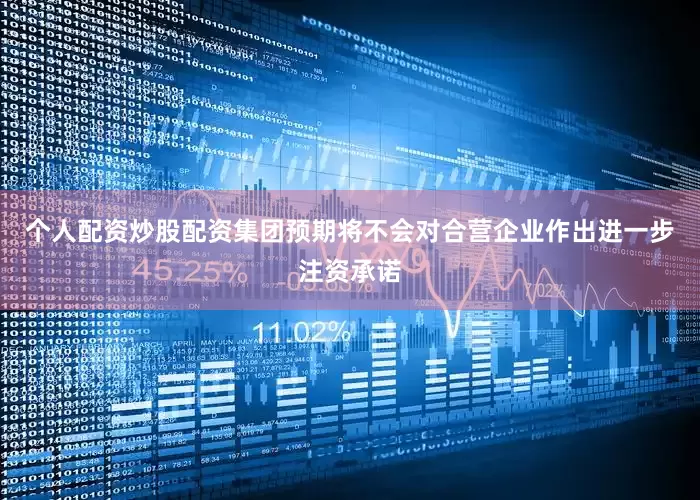 个人配资炒股配资集团预期将不会对合营企业作出进一步注资承诺
