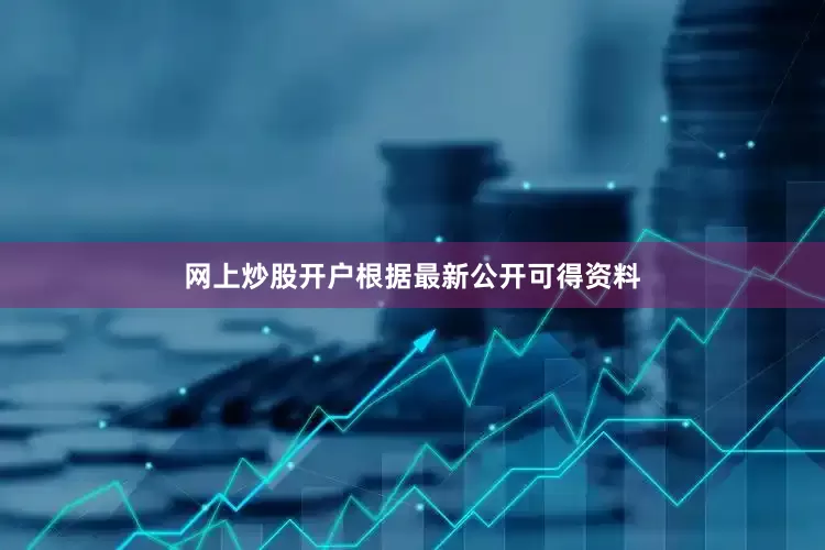 网上炒股开户根据最新公开可得资料