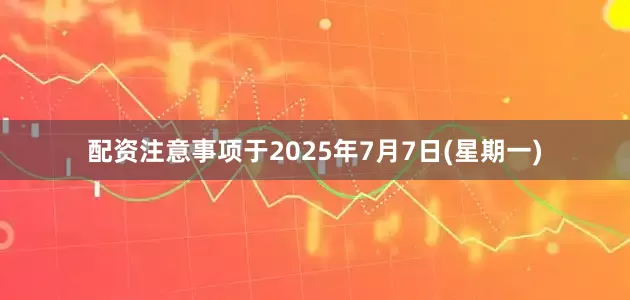 配资注意事项于2025年7月7日(星期一)