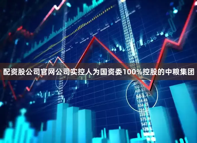 配资股公司官网公司实控人为国资委100%控股的中粮集团