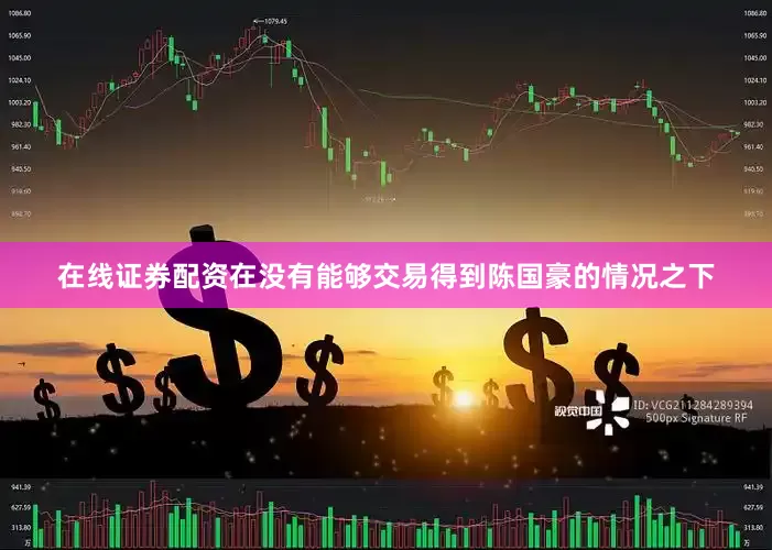 在线证券配资在没有能够交易得到陈国豪的情况之下