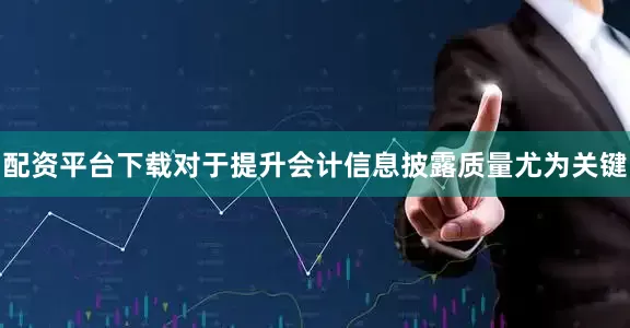 配资平台下载对于提升会计信息披露质量尤为关键