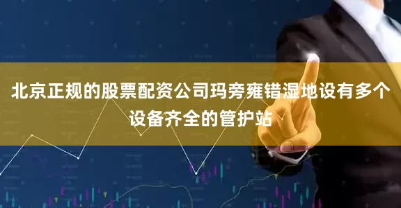 北京正规的股票配资公司玛旁雍错湿地设有多个设备齐全的管护站