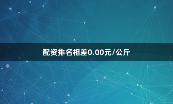 配资排名相差0.00元/公斤