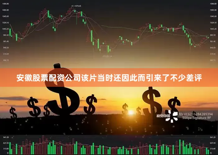 安徽股票配资公司该片当时还因此而引来了不少差评