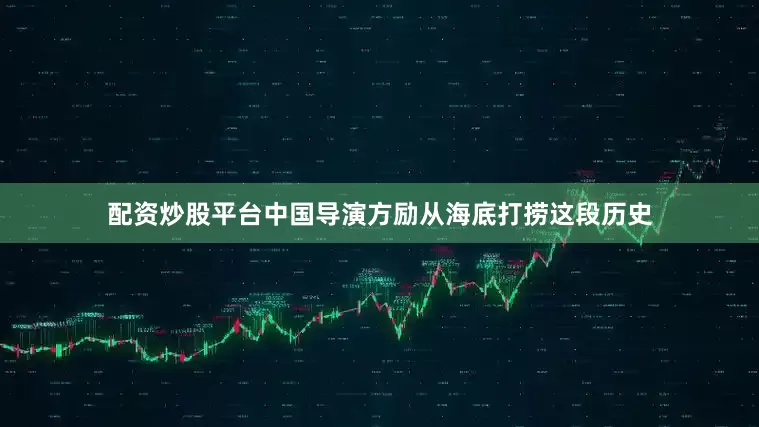 配资炒股平台中国导演方励从海底打捞这段历史