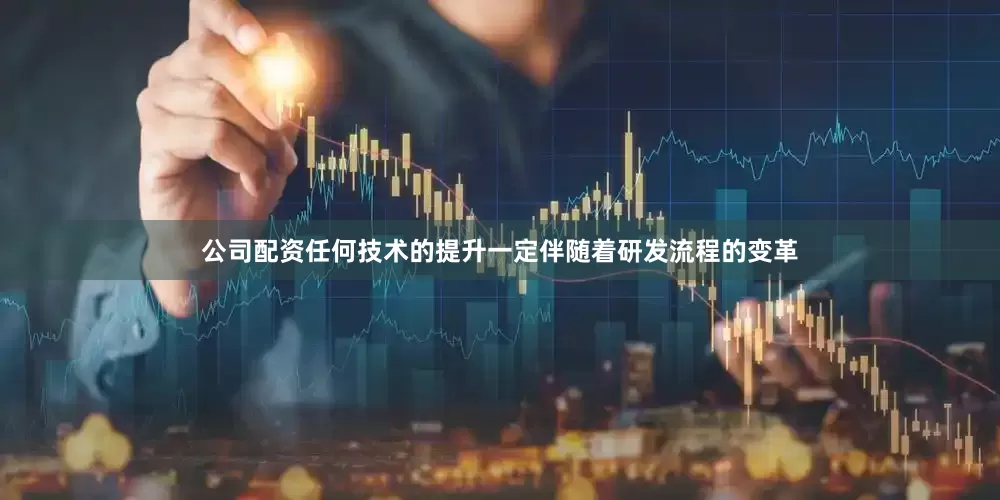 公司配资任何技术的提升一定伴随着研发流程的变革