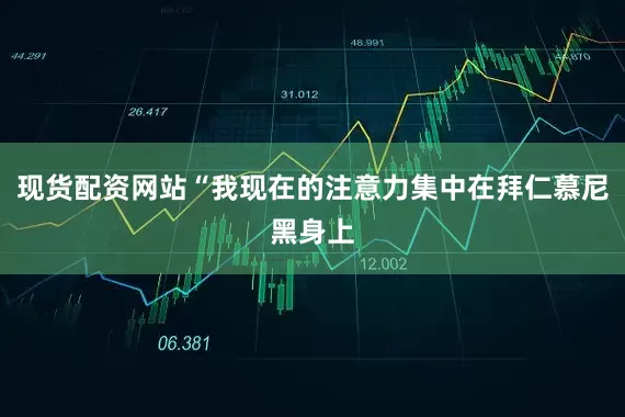 现货配资网站“我现在的注意力集中在拜仁慕尼黑身上