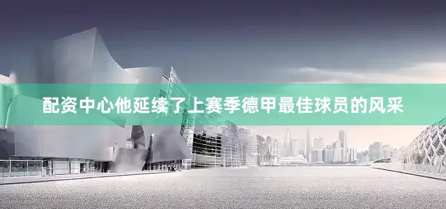 配资中心他延续了上赛季德甲最佳球员的风采