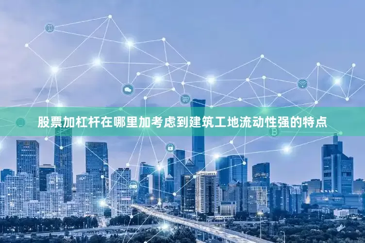 股票加杠杆在哪里加考虑到建筑工地流动性强的特点