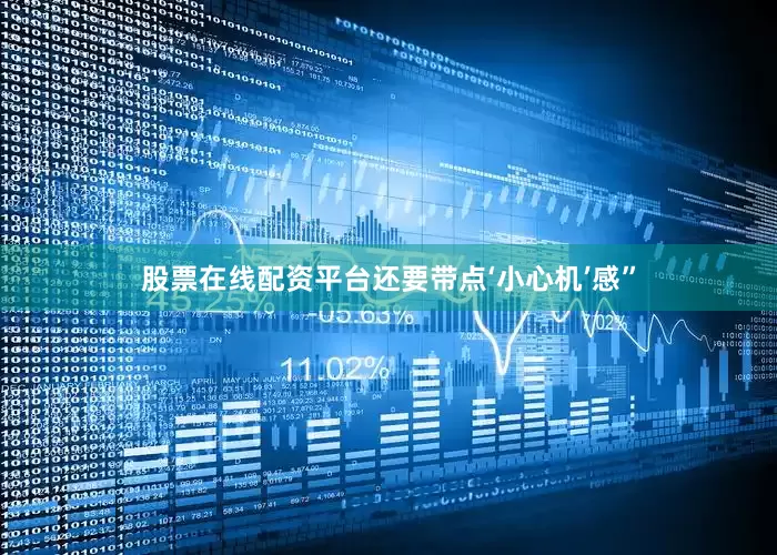 股票在线配资平台还要带点‘小心机’感”