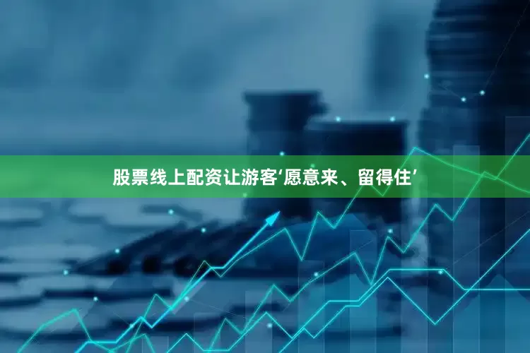 股票线上配资让游客‘愿意来、留得住’