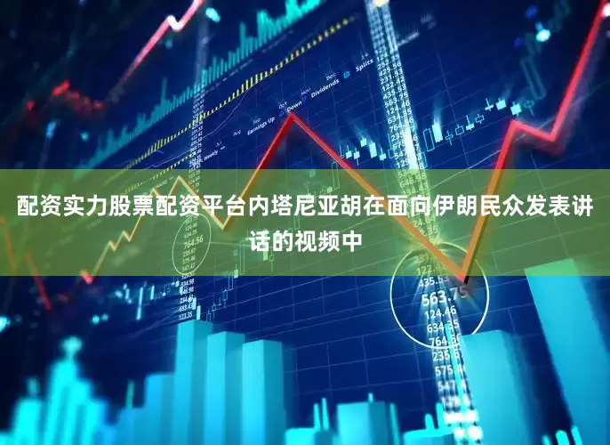 配资实力股票配资平台内塔尼亚胡在面向伊朗民众发表讲话的视频中