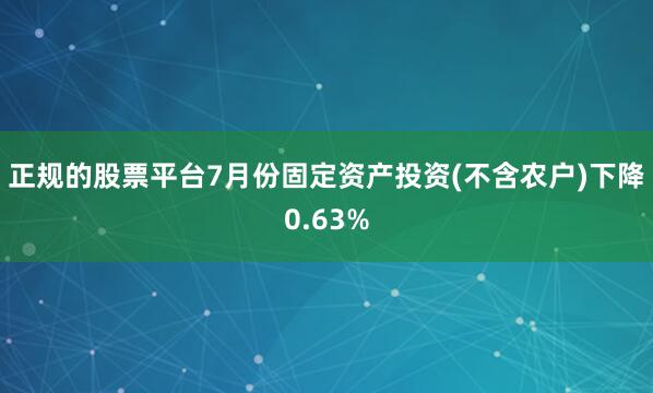 正规的股票平台7月份固定资产投资(不含农户)下降0.63%