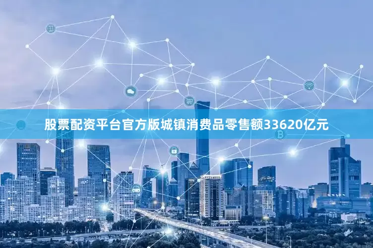 股票配资平台官方版城镇消费品零售额33620亿元